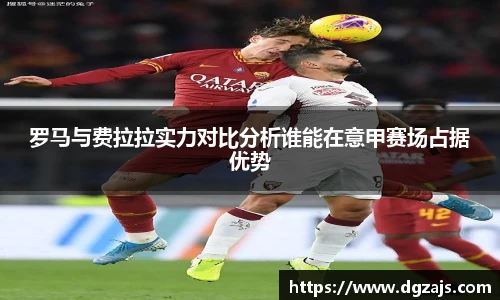 罗马与费拉拉实力对比分析谁能在意甲赛场占据优势