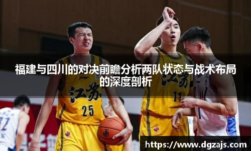 福建与四川的对决前瞻分析两队状态与战术布局的深度剖析
