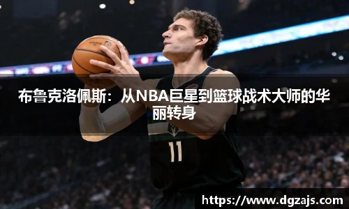 布鲁克洛佩斯：从NBA巨星到篮球战术大师的华丽转身
