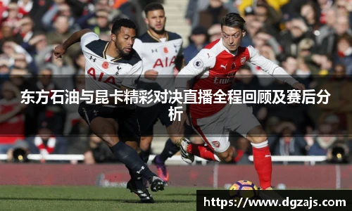 东方石油与昆卡精彩对决直播全程回顾及赛后分析